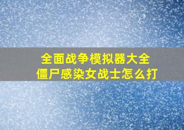 全面战争模拟器大全 僵尸感染女战士怎么打